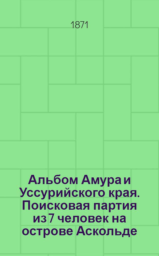 Альбом Амура и Уссурийского края. Поисковая партия из 7 человек на острове Аскольде
