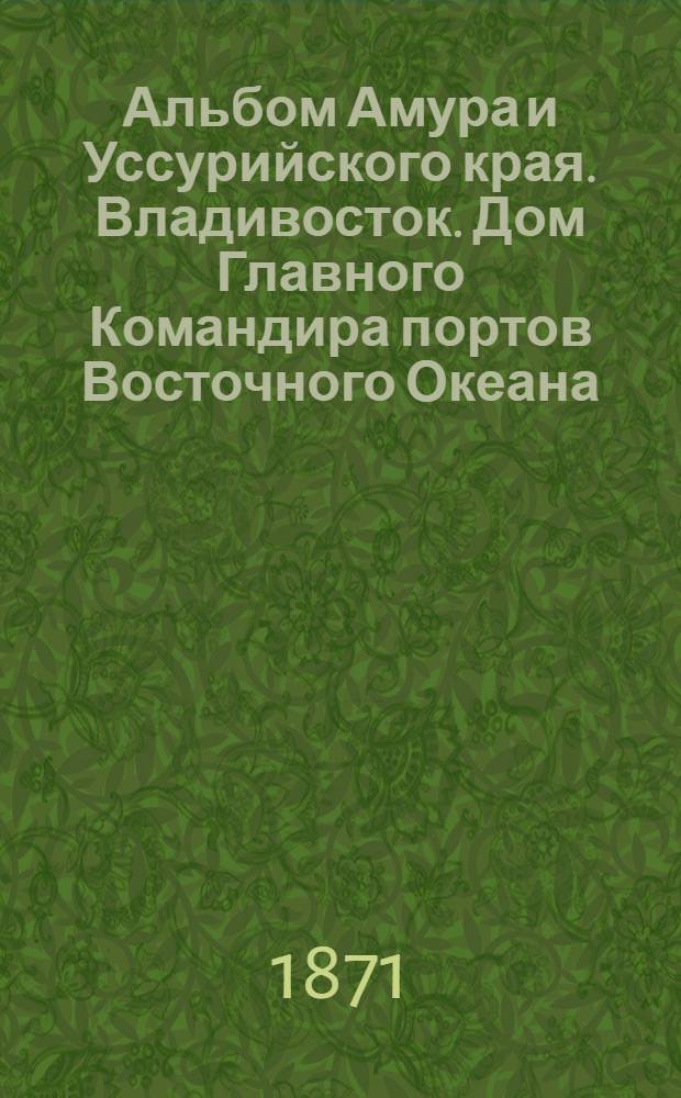 Альбом Амура и Уссурийского края. Владивосток. Дом Главного Командира портов Восточного Океана, Губернатора и Командующего войсками Приморской области. 17 Сентября 1876