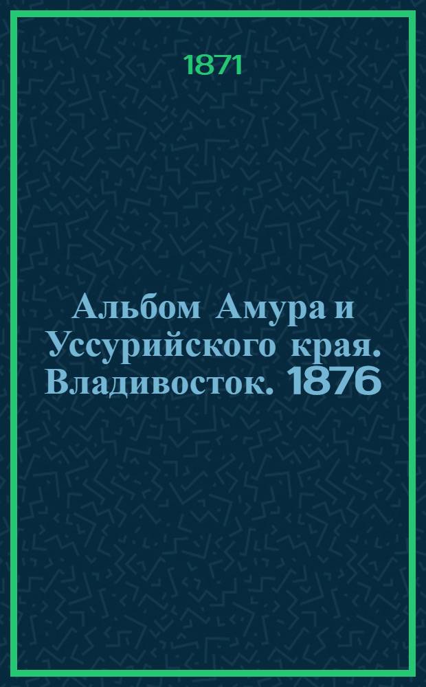 Альбом Амура и Уссурийского края. Владивосток. 1876