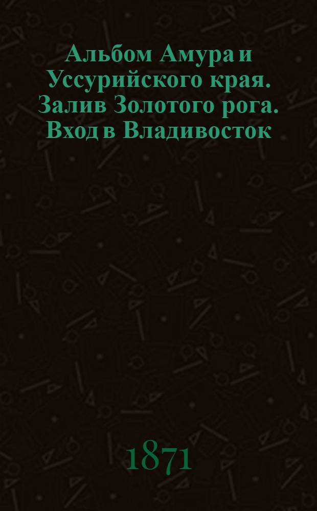 Альбом Амура и Уссурийского края. Залив Золотого рога. Вход в Владивосток
