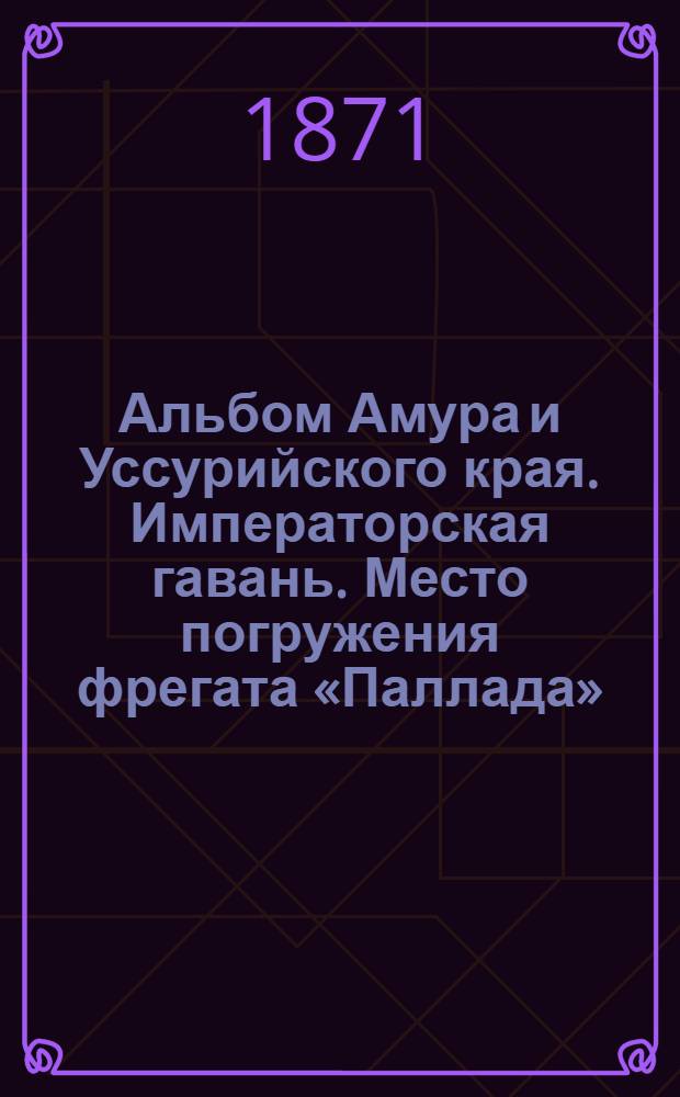 Альбом Амура и Уссурийского края. Императорская гавань. Место погружения фрегата «Паллада»