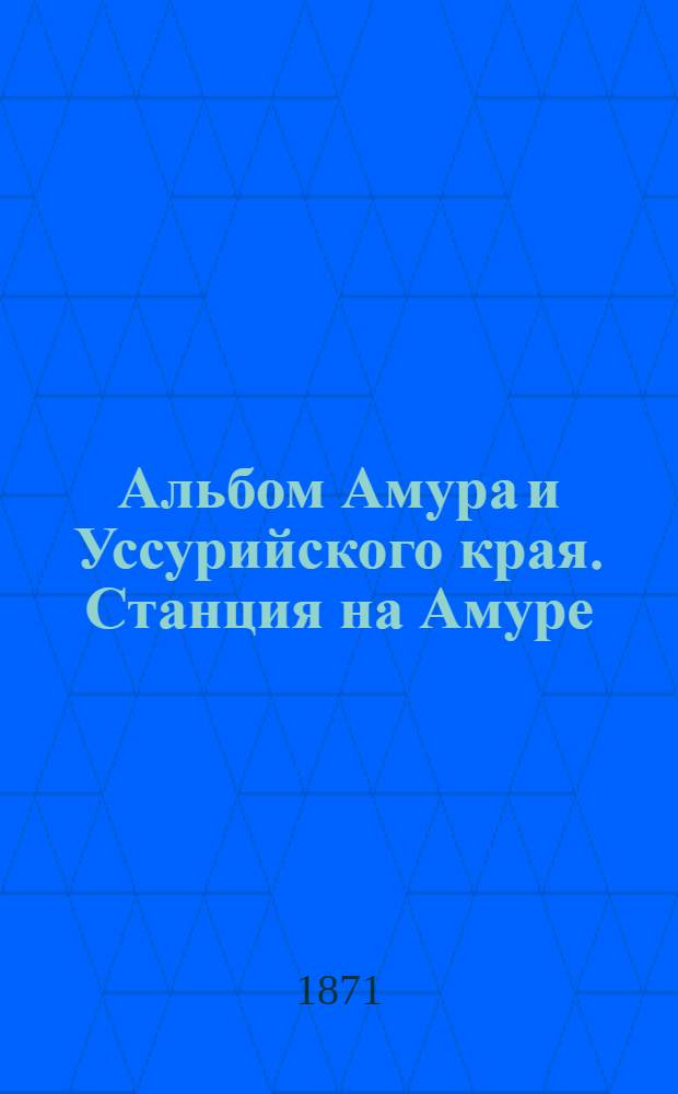 Альбом Амура и Уссурийского края. Станция на Амуре