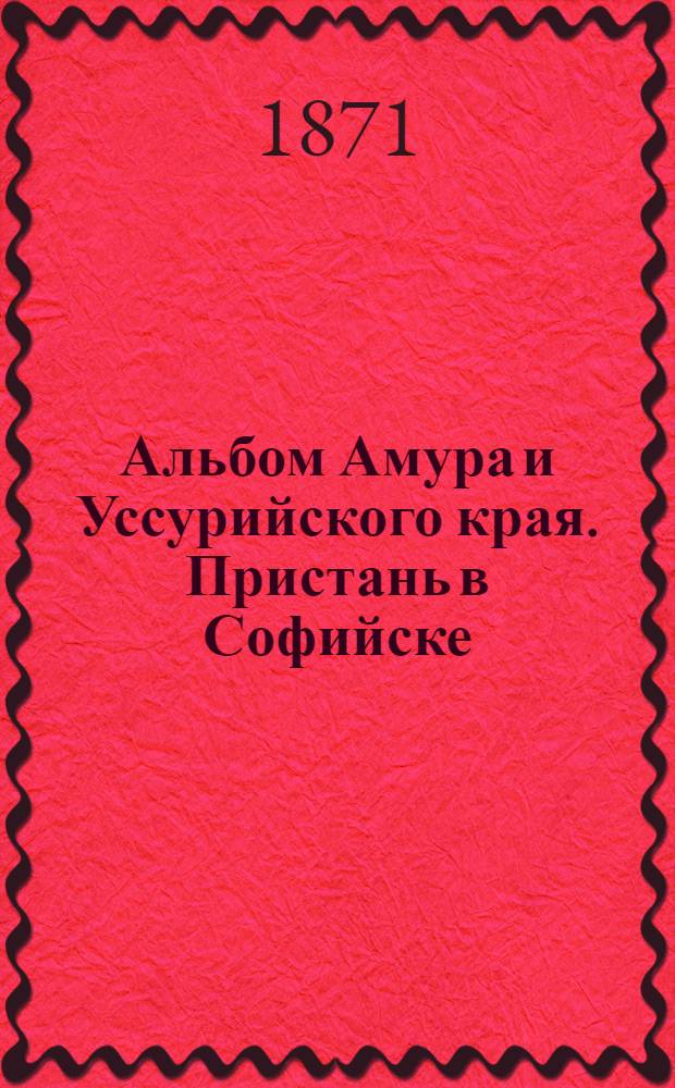 Альбом Амура и Уссурийского края. Пристань в Софийске