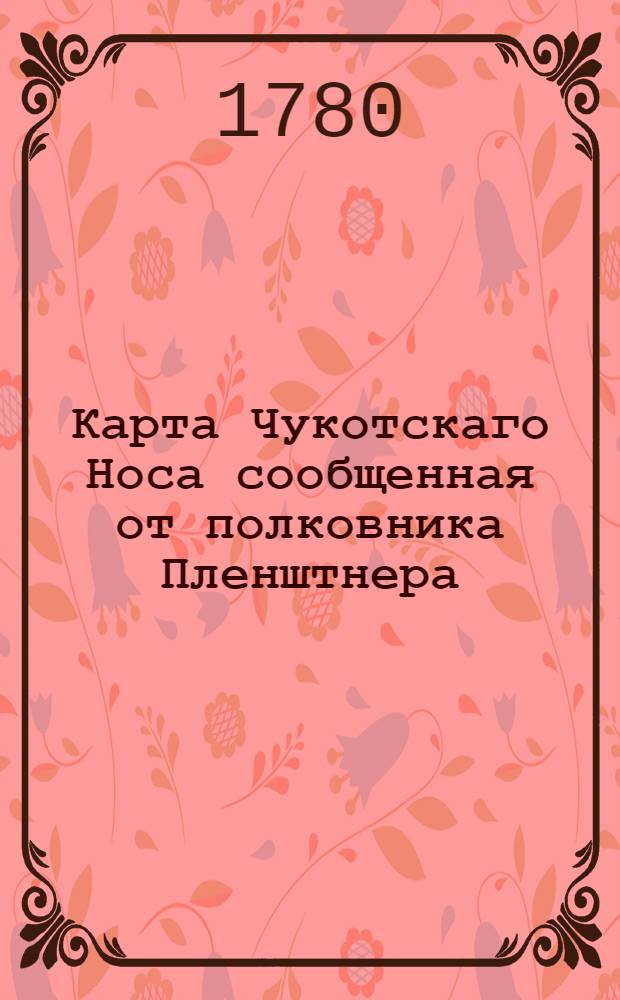 Карта Чукотскаго Носа сообщенная от полковника Пленштнера