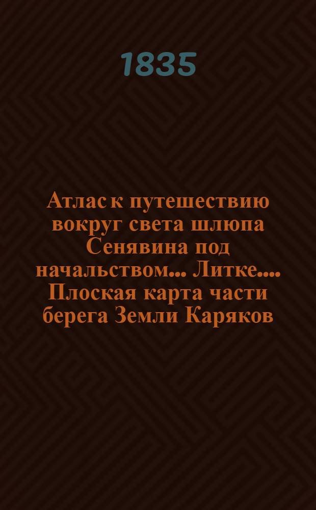 Атлас к путешествию вокруг света шлюпа Сенявина под начальством… Литке…. Плоская карта части берега Земли Каряков. Сост. с описи произведенной на шлюпе "Синявин".1828