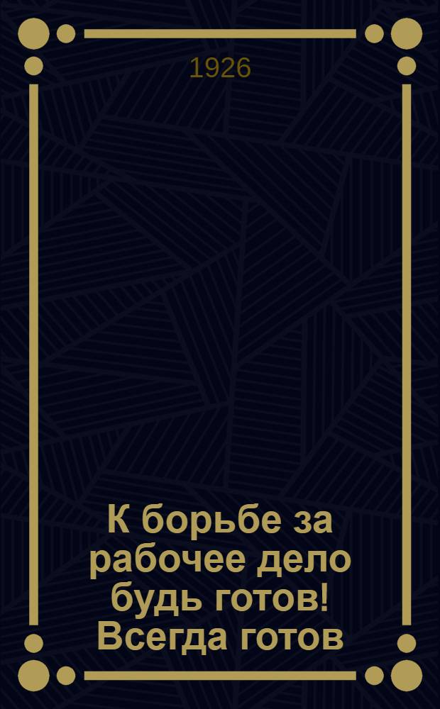 К борьбе за рабочее дело будь готов! Всегда готов : Плакат