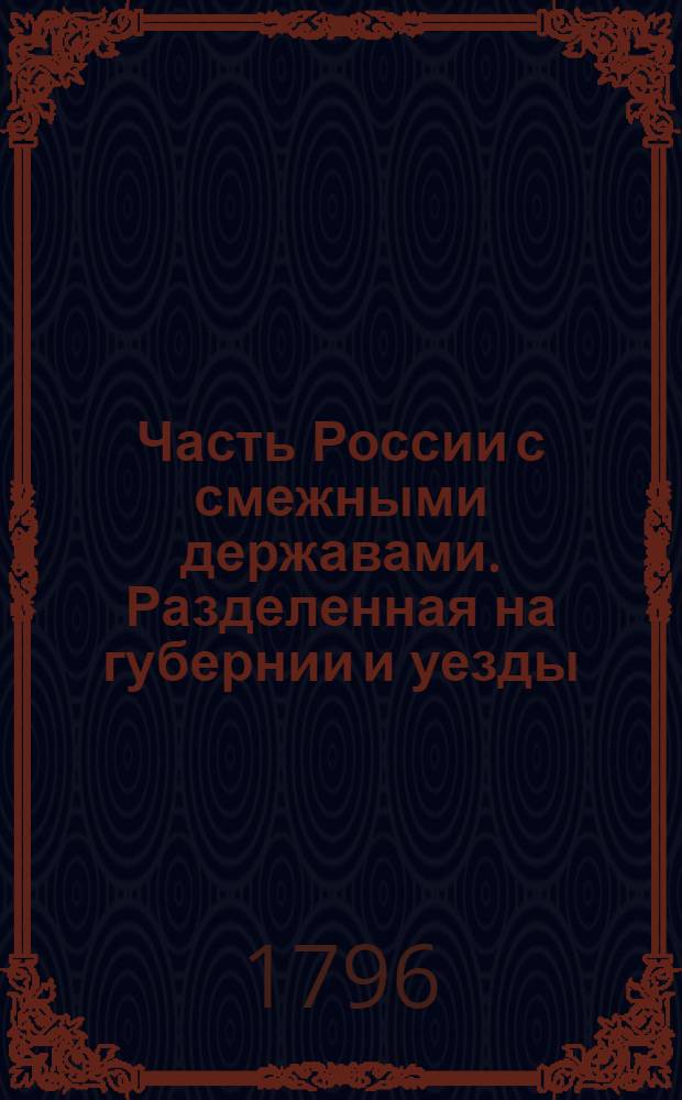 Часть России с смежными державами. Разделенная на губернии и уезды