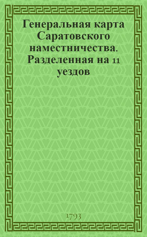 Генеральная карта Саратовского наместничества. Разделенная на 11 уездов