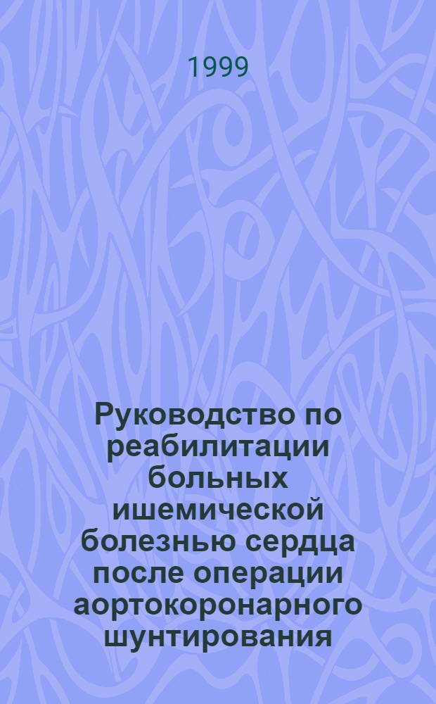 Руководство по реабилитации больных ишемической болезнью сердца после операции аортокоронарного шунтирования