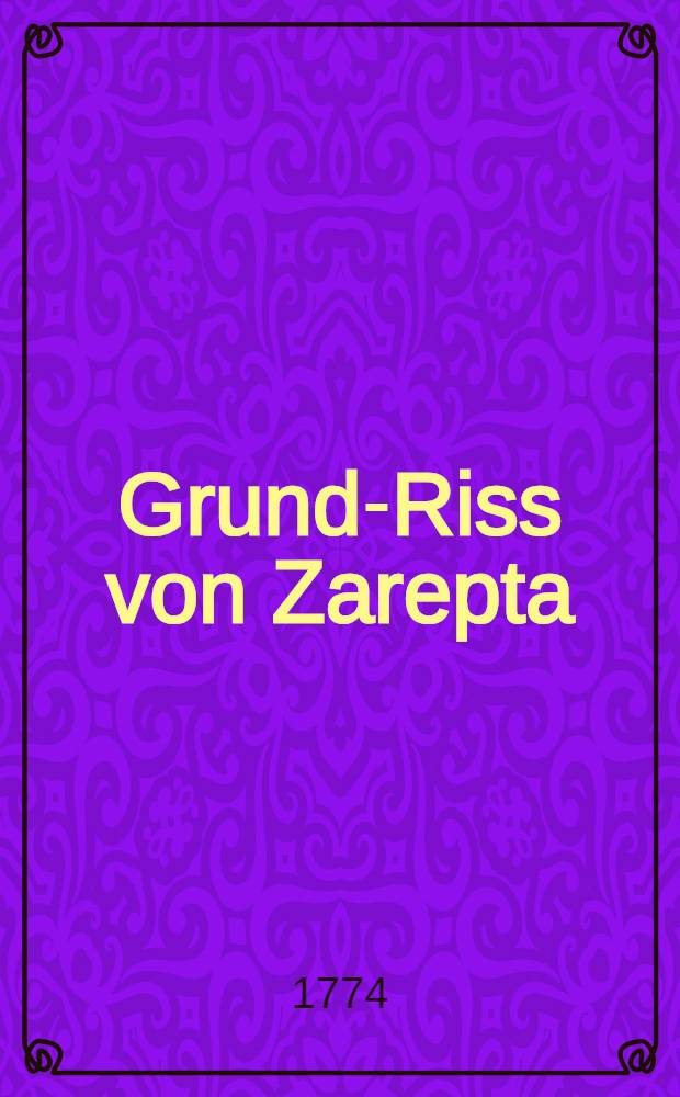 Grund-Riss von Zarepta = [Сарепта, нем.колония]