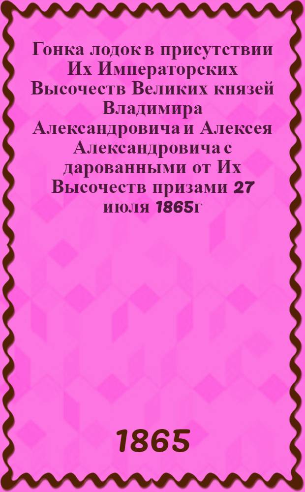 Гонка лодок в присутствии Их Императорских Высочеств Великих князей Владимира Александровича и Алексея Александровича с дарованными от Их Высочеств призами 27 июля 1865г. в Старой Руссе