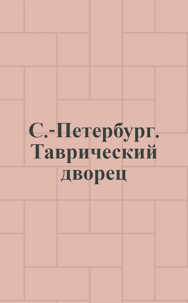 С.-Петербург. Таврический дворец (Государственная Дума) = St.-Petersbourg. Palais de la Tauride (Douma de l’Empire)