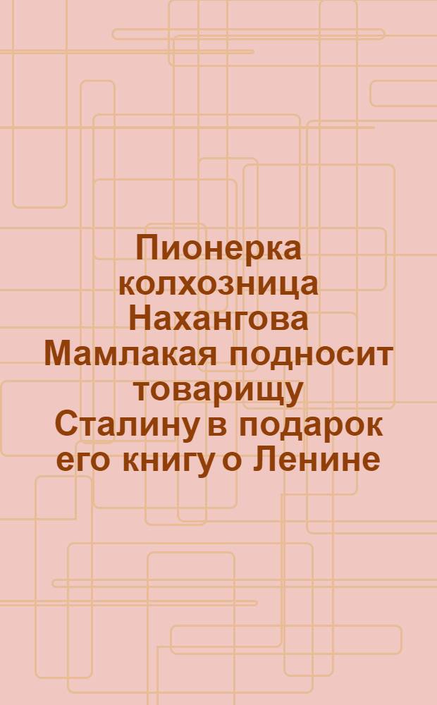 Пионерка колхозница Нахангова Мамлакая подносит товарищу Сталину в подарок его книгу о Ленине, переведенную на таджикский язык