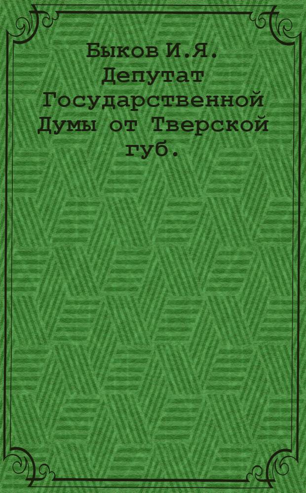 Быков И.Я. [Депутат Государственной Думы от Тверской губ.]