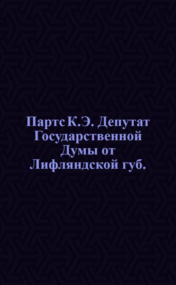 Партс К.Э. [Депутат Государственной Думы от Лифляндской губ.]