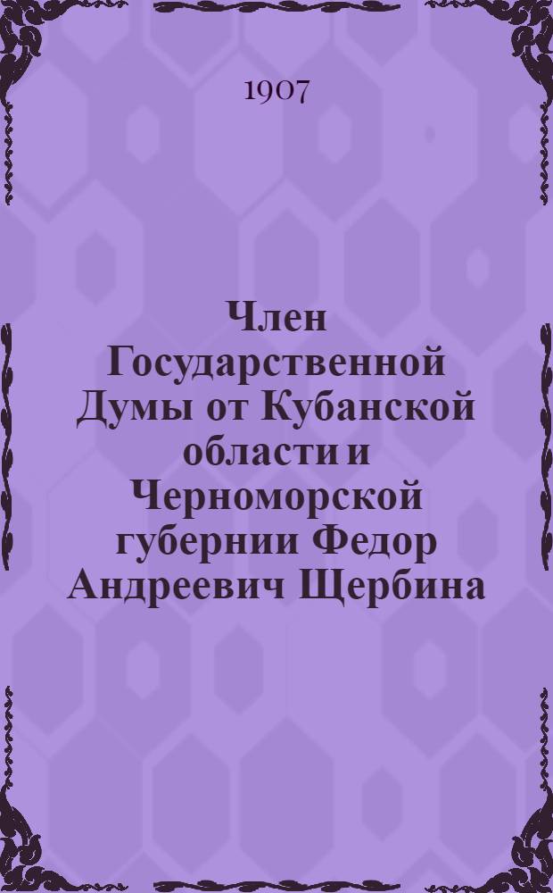 Член Государственной Думы от Кубанской области и Черноморской губернии Федор Андреевич Щербина
