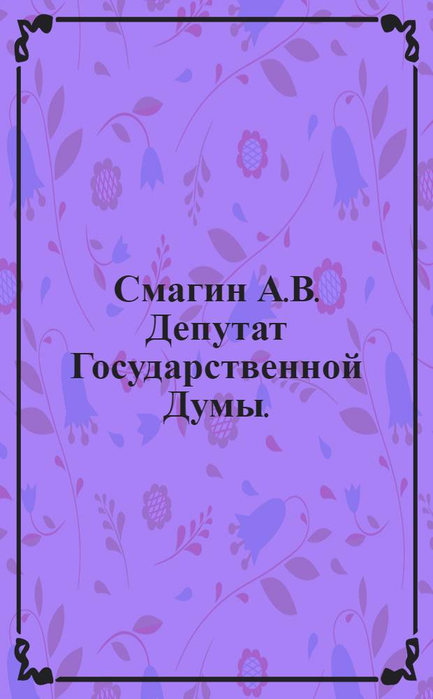Смагин А.В. [Депутат Государственной Думы.]