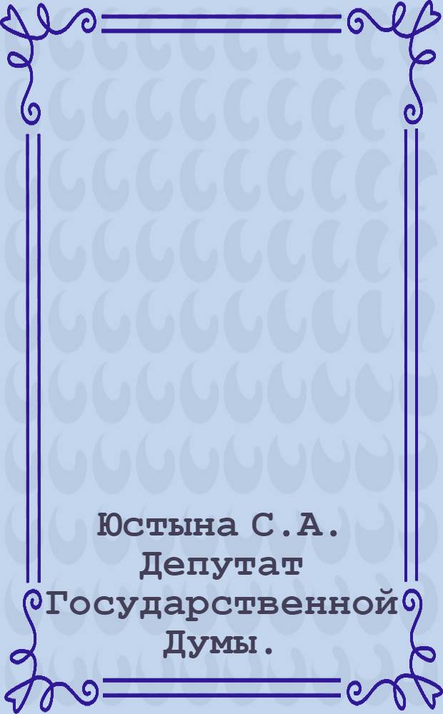 Юстына С.А. [Депутат Государственной Думы.]