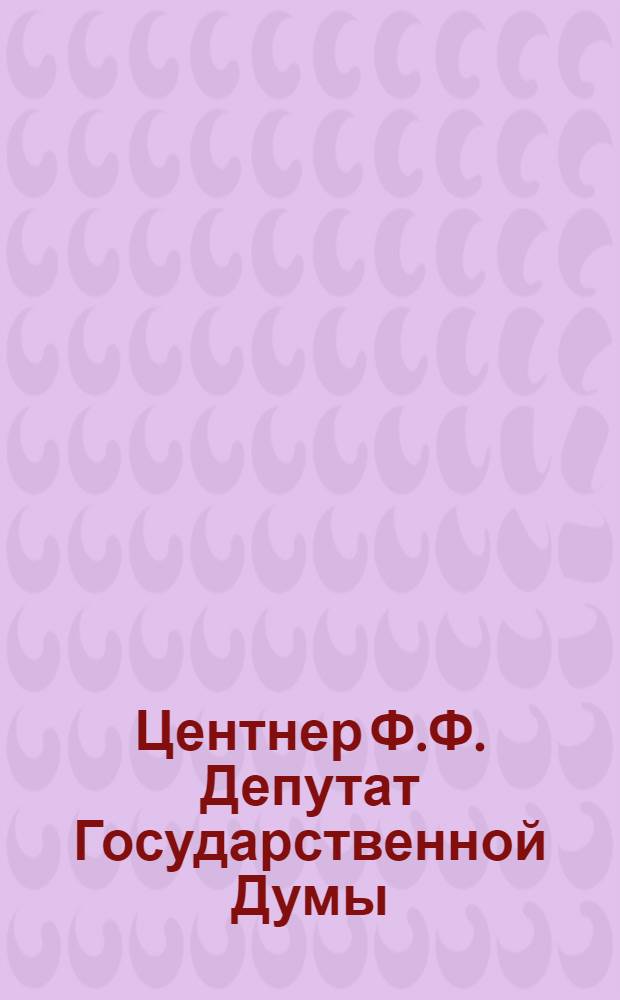 Центнер Ф.Ф. [Депутат Государственной Думы]