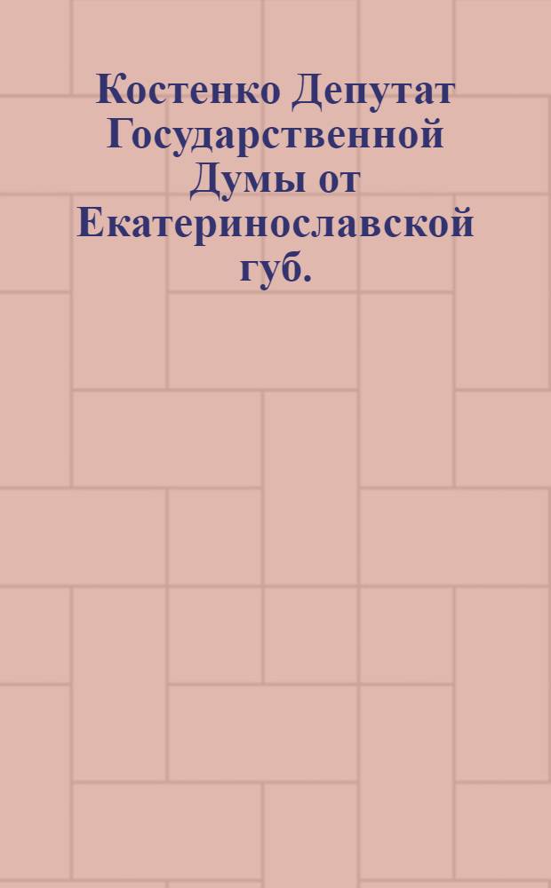 Костенко [Депутат Государственной Думы от Екатеринославской губ.]