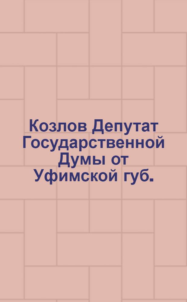Козлов [Депутат Государственной Думы от Уфимской губ.]