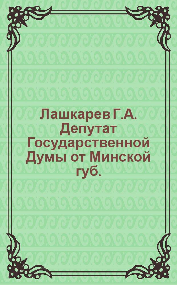 Лашкарев Г.А. [Депутат Государственной Думы от Минской губ.]