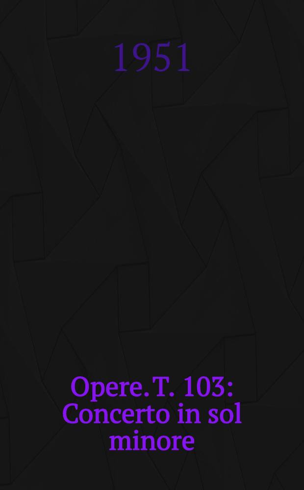 [Opere]. T. 103 : Concerto in sol minore