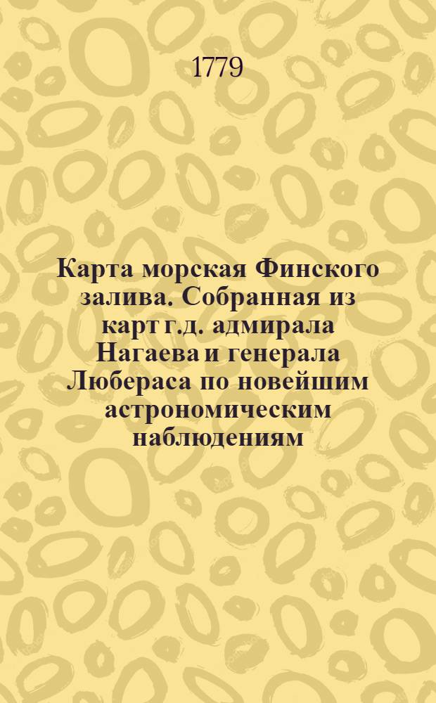 Карта морская Финского залива. Собранная из карт г.д. адмирала Нагаева и генерала Любераса по новейшим астрономическим наблюдениям