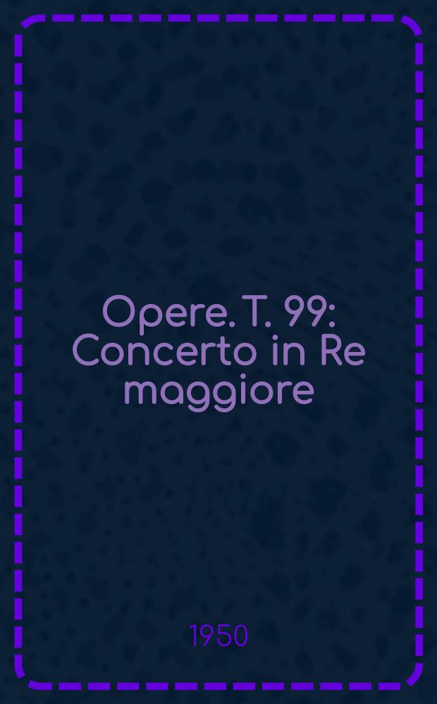[Opere]. T. 99 : Concerto in Re maggiore