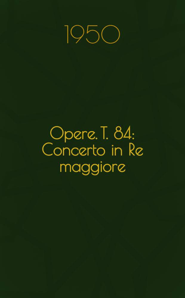 [Opere]. T. 84 : Concerto in Re maggiore