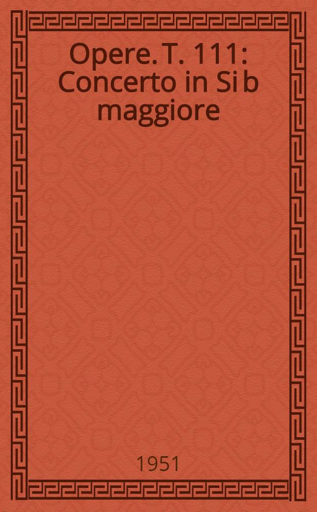 [Opere]. T. 111 : Concerto in Si b maggiore