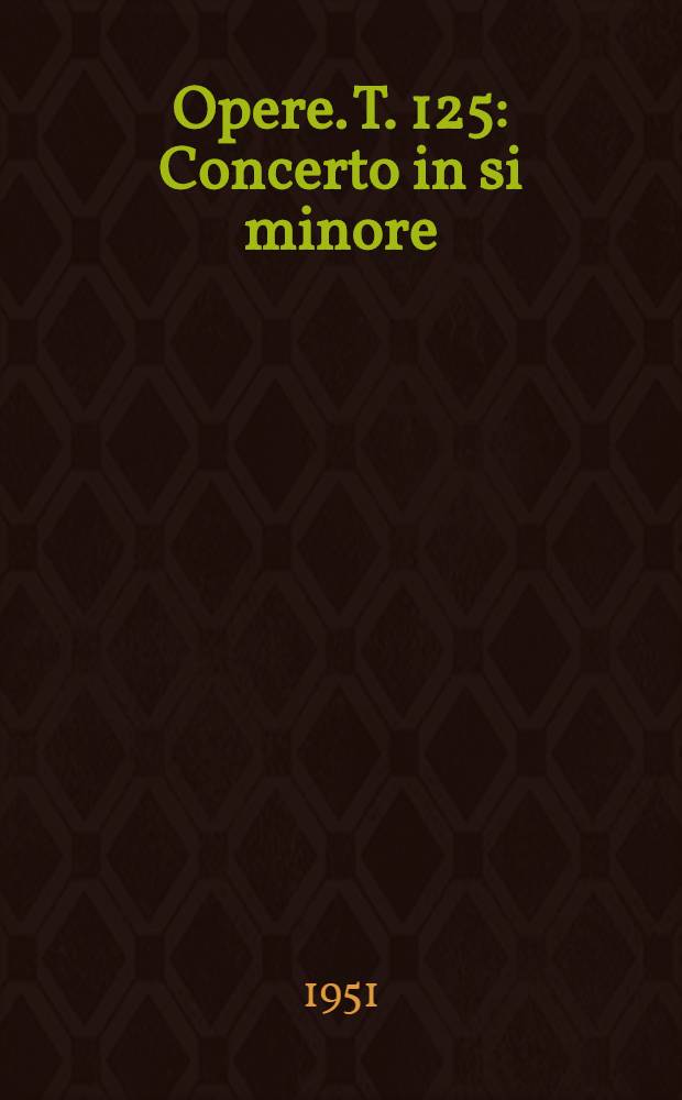 [Opere]. T. 125 : Concerto in si minore