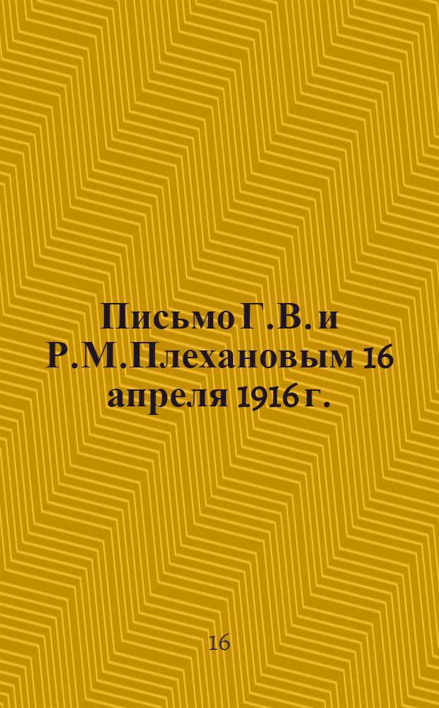 Письмо Г.В. и Р.М.Плехановым 16 апреля 1916 г.