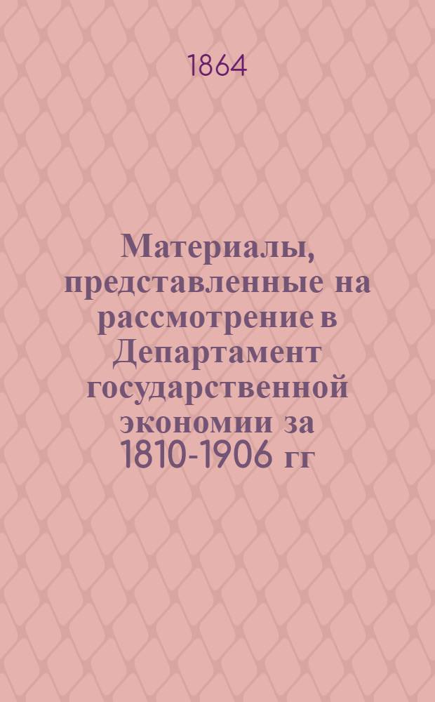 [Материалы, представленные на рассмотрение в Департамент государственной экономии за 1810-1906 гг.] : В 380 конволютах. Т. 23 : Материалы