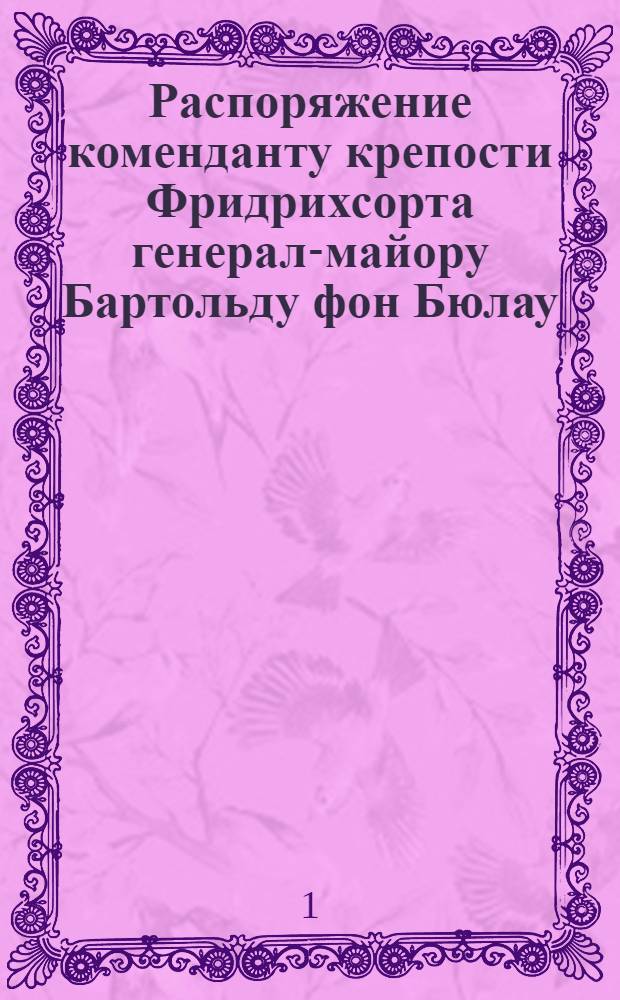 Распоряжение коменданту крепости Фридрихсорта генерал-майору Бартольду фон Бюлау (Bartold von B&uuml;lau) относительно ремонта укреплений крепости