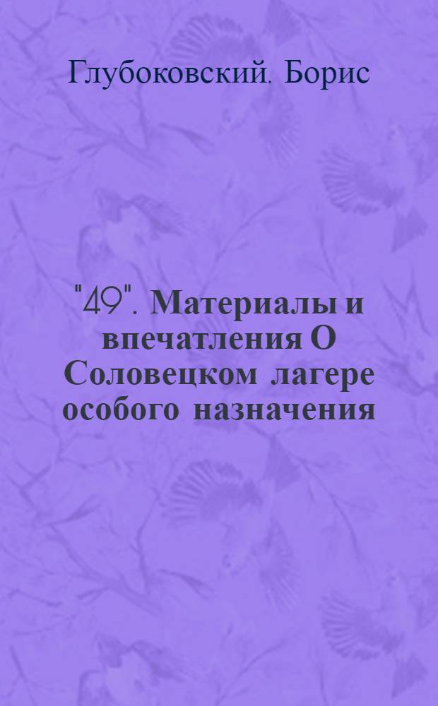 ... "49". Материалы и впечатления [О Соловецком лагере особого назначения]