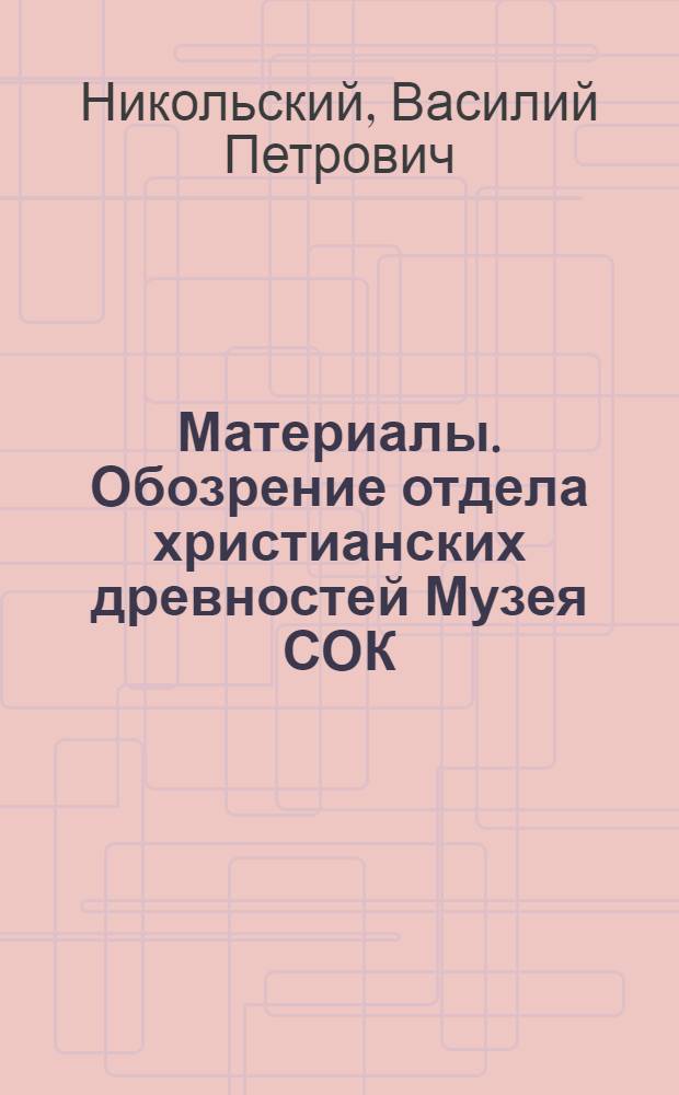Материалы. Обозрение отдела христианских древностей Музея СОК