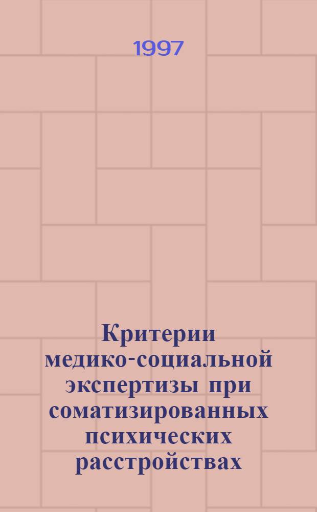 Критерии медико-социальной экспертизы при соматизированных психических расстройствах : (Метод. рекомендации для врачей ВТЭК и КЭК)