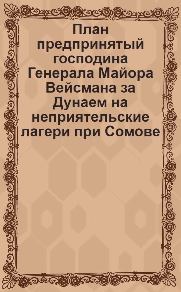 [План предпринятый господина Генерала Майора Вейсмана за Дунаем на неприятельские лагери при Сомове, Тулче, Исакче, и на Визирский лагерь при Бабадах, произведенных в действо с 20 по 27 число Октября месяца 1771 года.]. Dessine sur la place par le Lieut. Colonel Mr de Stricker