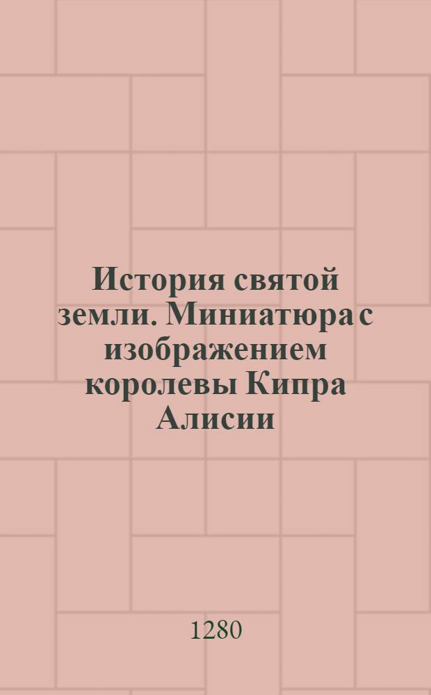 История святой земли. Миниатюра с изображением королевы Кипра Алисии