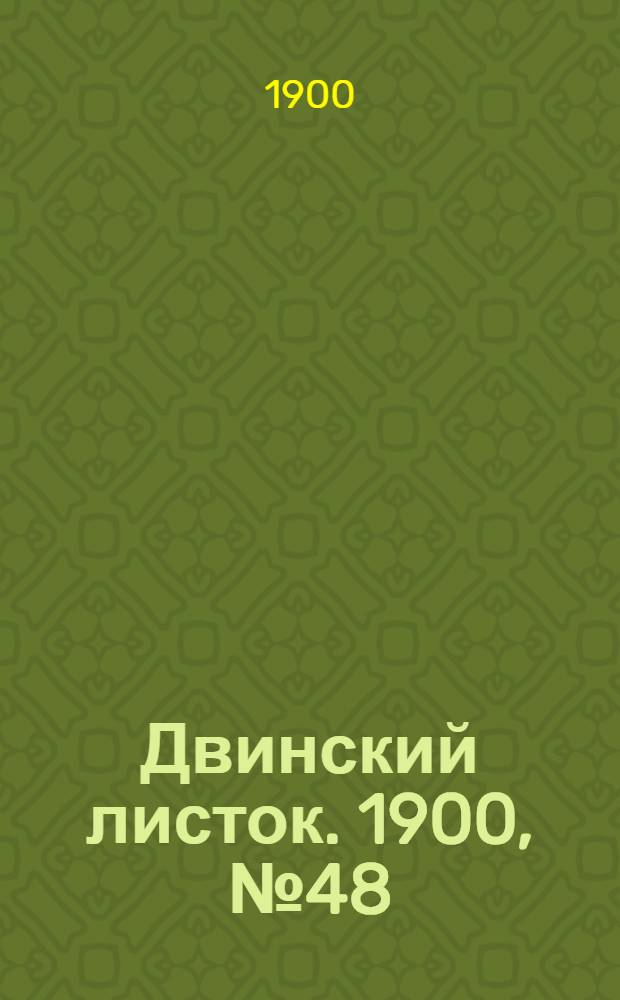 Двинский листок. 1900, № 48 (12 окт.) : 1900, № 48 (12 окт.)