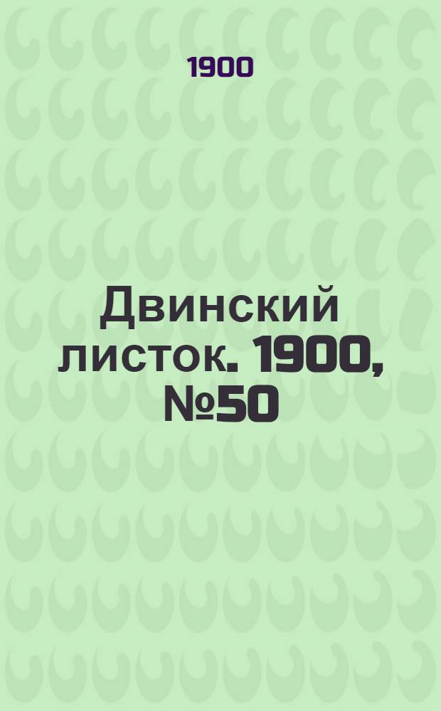 Двинский листок. 1900, № 50 (19 окт.) : 1900, № 50 (19 окт.)