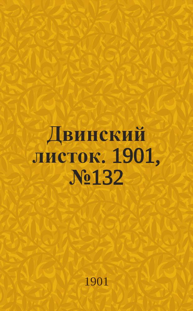Двинский листок. 1901, № 132 (1 авг.) : 1901, № 132 (1 авг.)