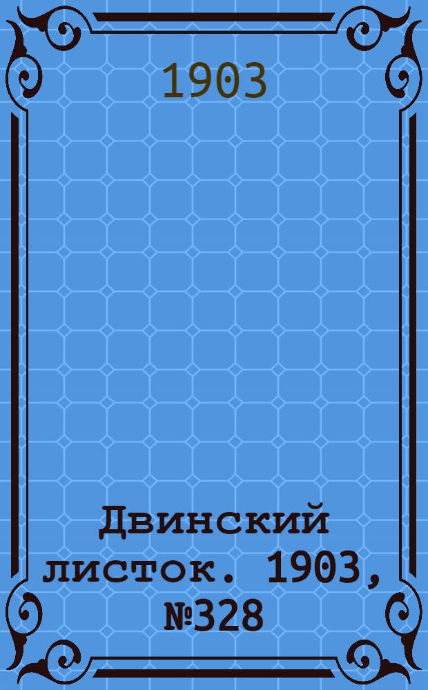 Двинский листок. 1903, № 328 (18 июня) : 1903, № 328 (18 июня)