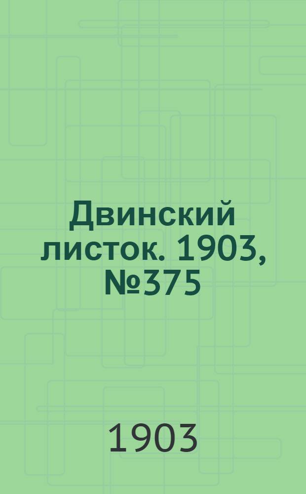 Двинский листок. 1903, № 375 (29 нояб.) : 1903, № 375 (29 нояб.)