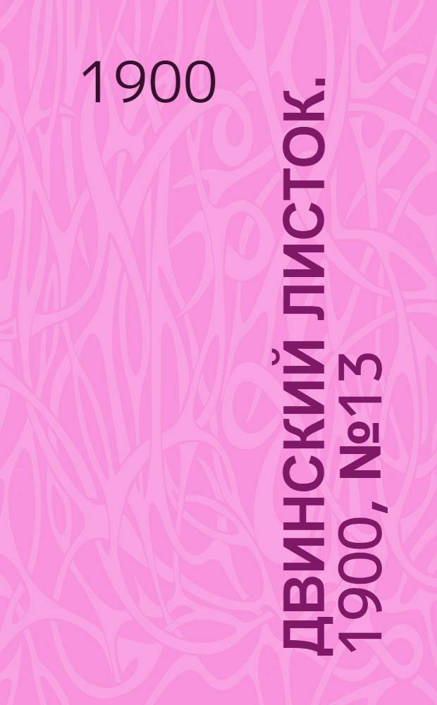 Двинский листок. 1900, № 13 (11 июня) : 1900, № 13 (11 июня)