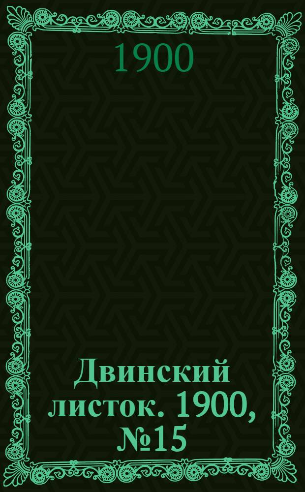 Двинский листок. 1900, № 15 (18 июня) : 1900, № 15 (18 июня)