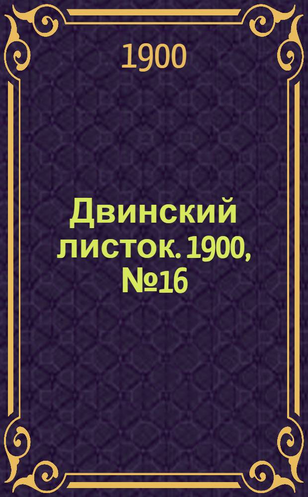 Двинский листок. 1900, № 16 (22 июня) : 1900, № 16 (22 июня)