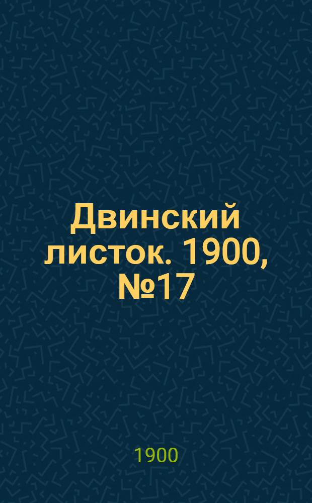 Двинский листок. 1900, № 17 (25 июня) : 1900, № 17 (25 июня)