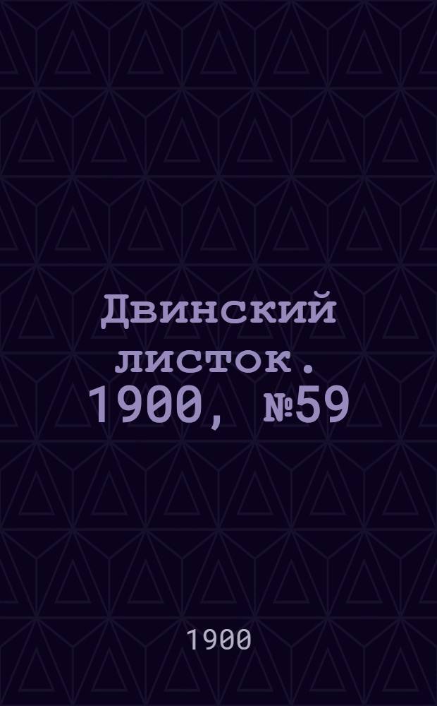 Двинский листок. 1900, № 59 (19 нояб.) : 1900, № 59 (19 нояб.)